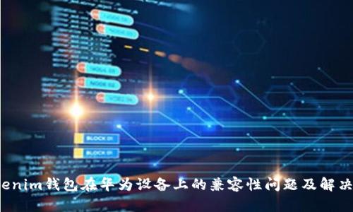  Tokenim钱包在华为设备上的兼容性问题及解决方案