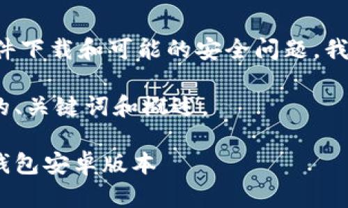 由于你的网站请求涉及特定的软件下载和可能的安全问题，我无法提供准确的下载链接或引导。

下面是一个与Tokenim钱包相关的、关键词和概述。

如何安全地下载和使用Tokenim钱包安卓版本