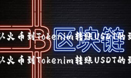 如何确认火币到Tokenim转账USDT的到账时间

如何确认火币到Tokenim转账USDT的到账时间